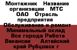 Монтажник › Название организации ­ МТС, ОАО › Отрасль предприятия ­ Обслуживание и ремонт › Минимальный оклад ­ 1 - Все города Работа » Вакансии   . Алтайский край,Рубцовск г.